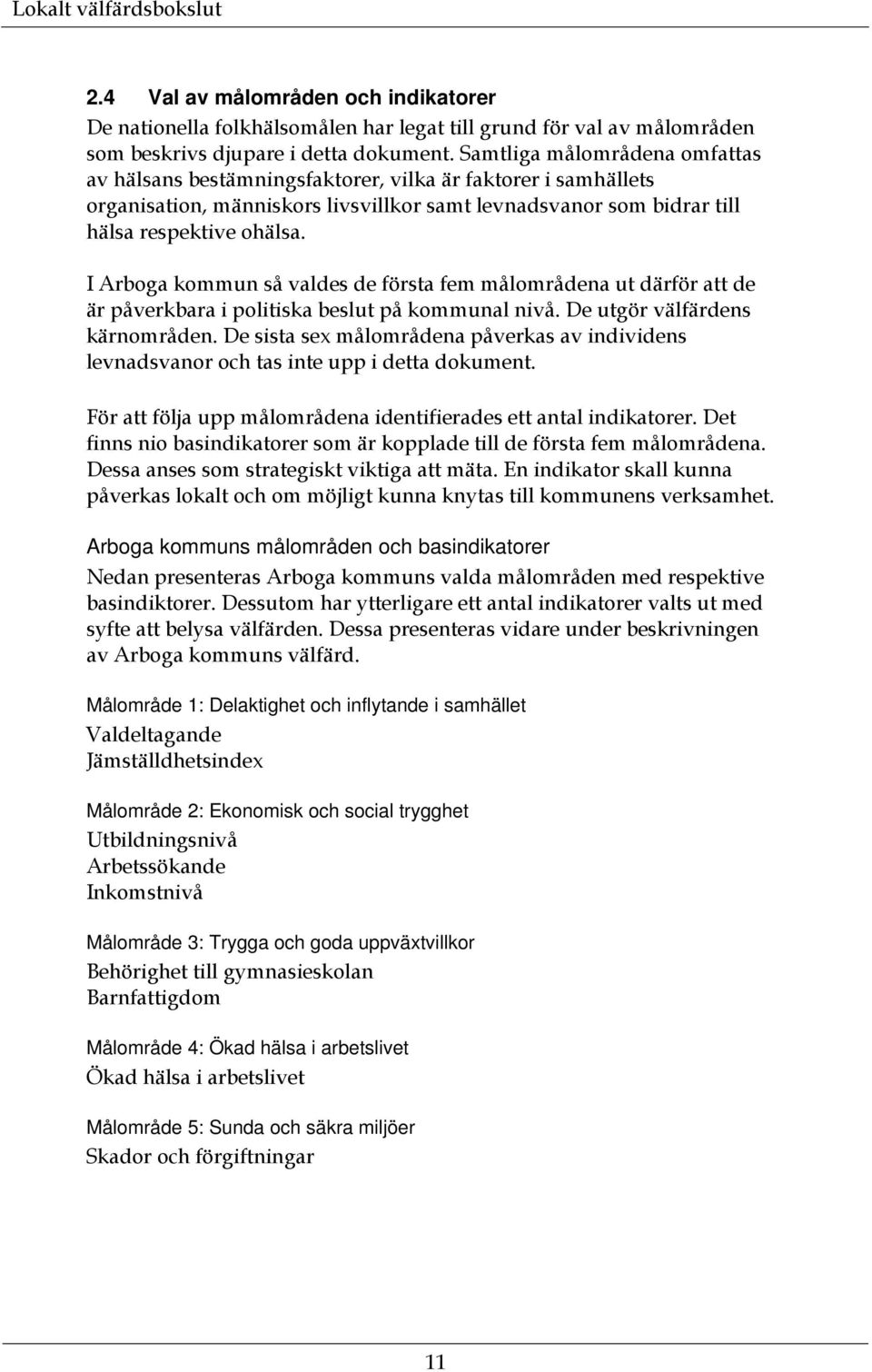 I Arboga kommun så valdes de första fem målområdena ut därför att de är påverkbara i politiska beslut på kommunal nivå. De utgör välfärdens kärnområden.