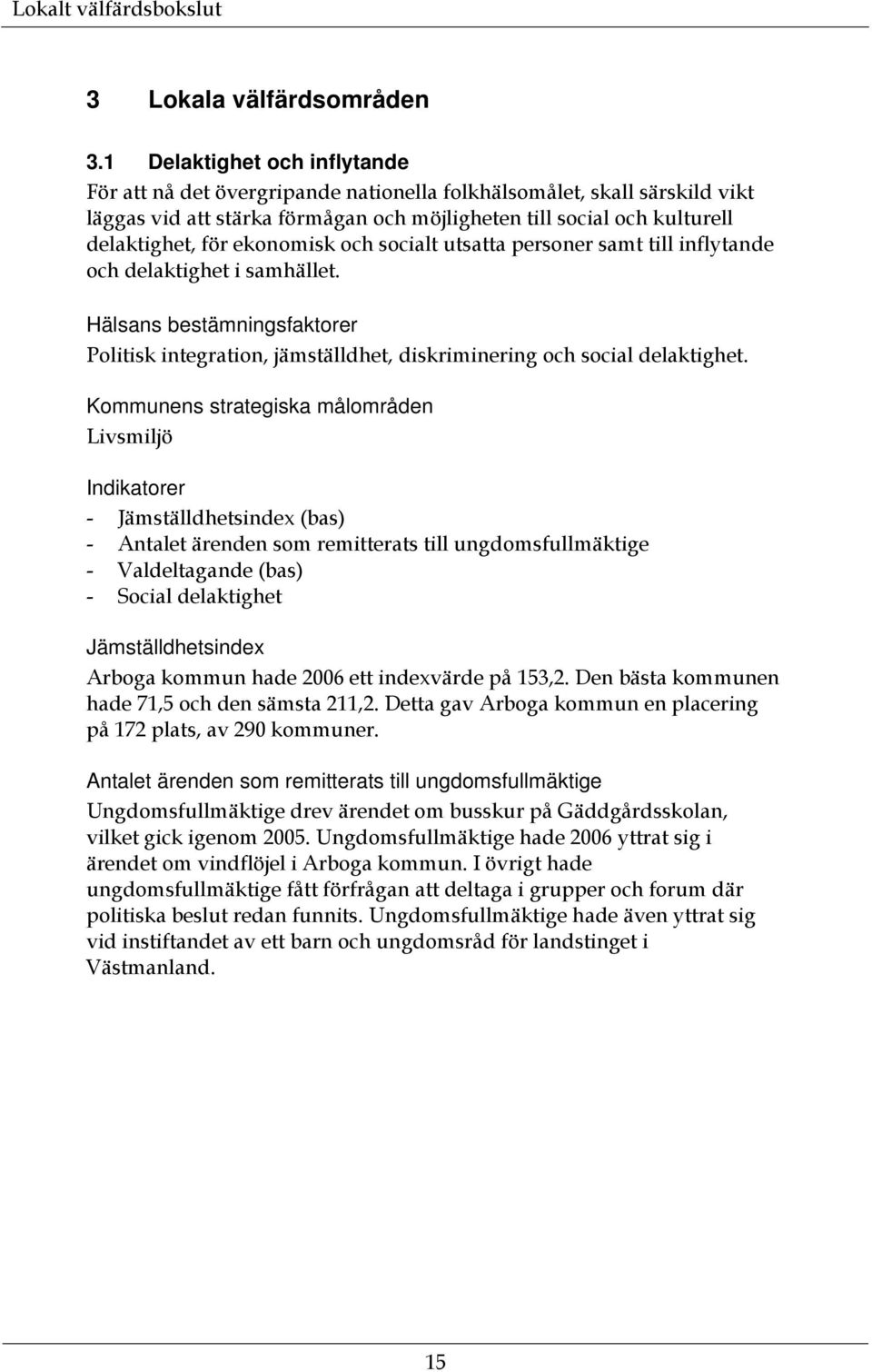 ekonomisk och socialt utsatta personer samt till inflytande och delaktighet i samhället. Hälsans bestämningsfaktorer Politisk integration, jämställdhet, diskriminering och social delaktighet.