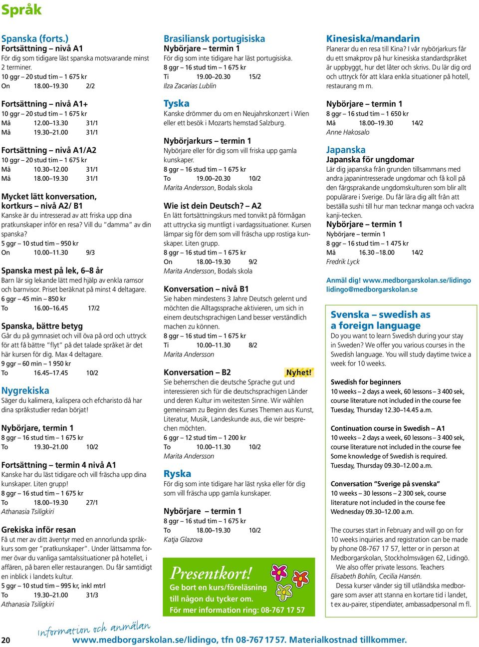 30 15/2 Ilza Zacarias Lublin Kinesiska/mandarin Planerar du en resa till Kina? I vår nybörjarkurs får du ett smakprov på hur kinesiska standardspråket är uppbyggt, hur det låter och skrivs.