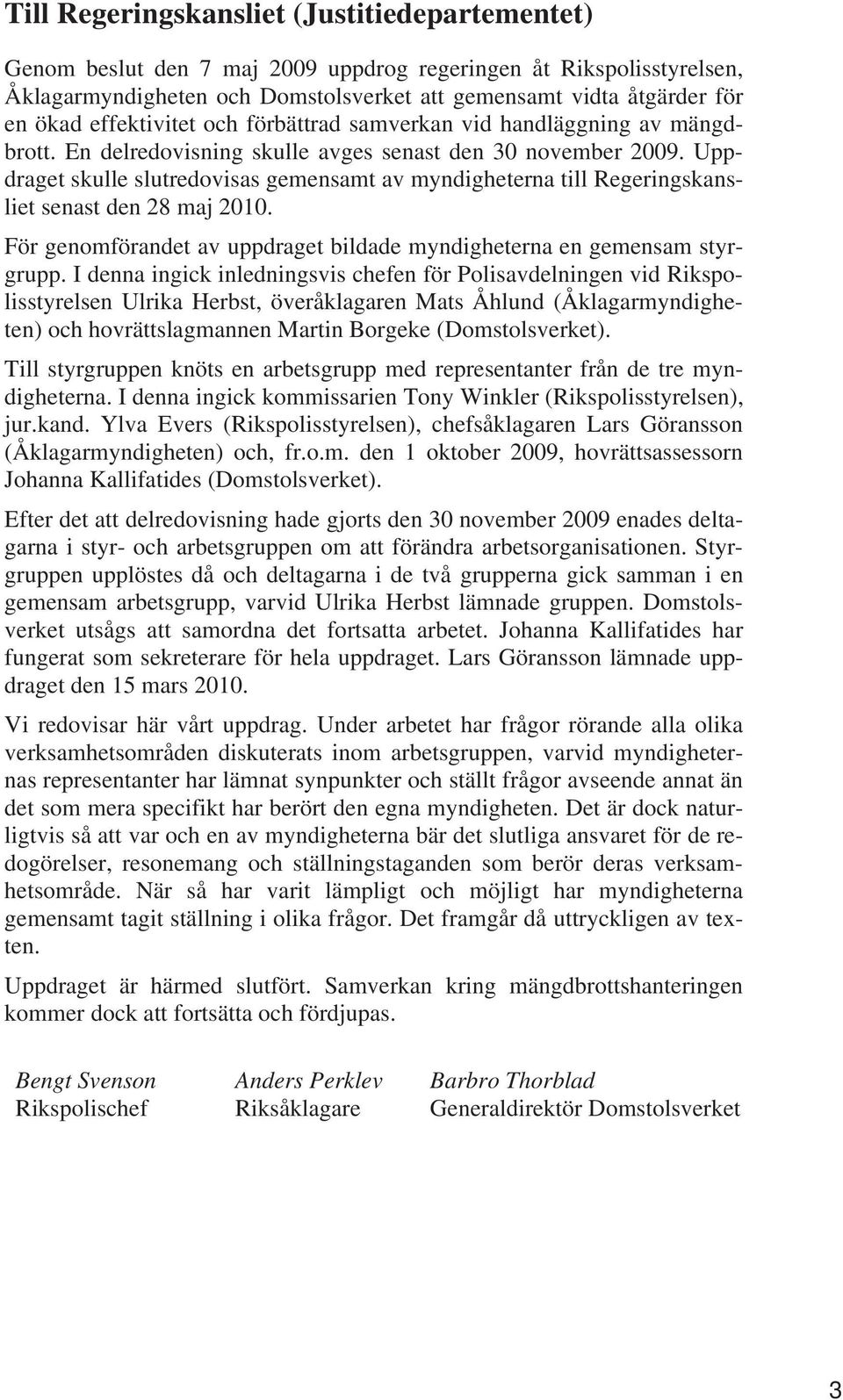 Uppdraget skulle slutredovisas gemensamt av myndigheterna till Regeringskansliet senast den 28 maj 2010. För genomförandet av uppdraget bildade myndigheterna en gemensam styrgrupp.