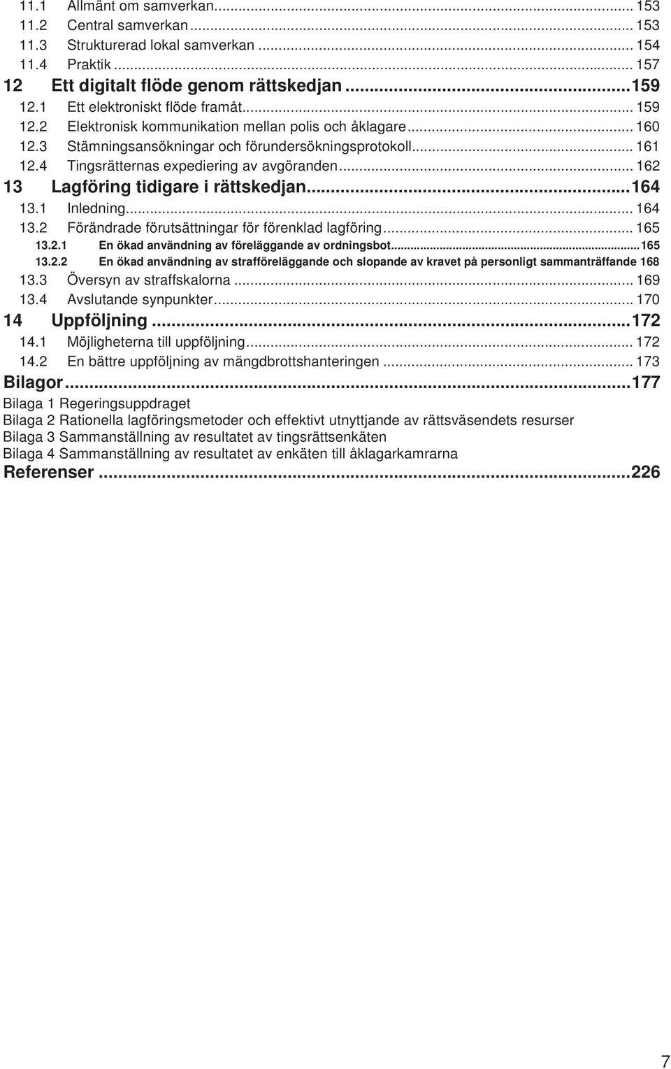 4 Tingsrätternas expediering av avgöranden... 162 Lagföring tidigare i rättskedjan...164 13.1 Inledning... 164 13.2 Förändrade förutsättningar för förenklad lagföring... 165 13.2.1 En ökad användning av föreläggande av ordningsbot.