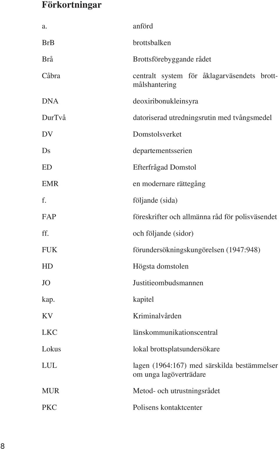 utredningsrutin med tvångsmedel Domstolsverket departementsserien Efterfrågad Domstol en modernare rättegång f. följande (sida) FAP ff.