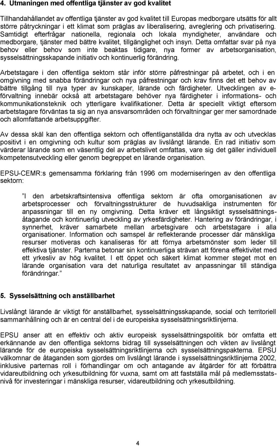 Detta omfattar svar på nya behov eller behov som inte beaktas tidigare, nya former av arbetsorganisation, sysselsättningsskapande initiativ och kontinuerlig förändring.