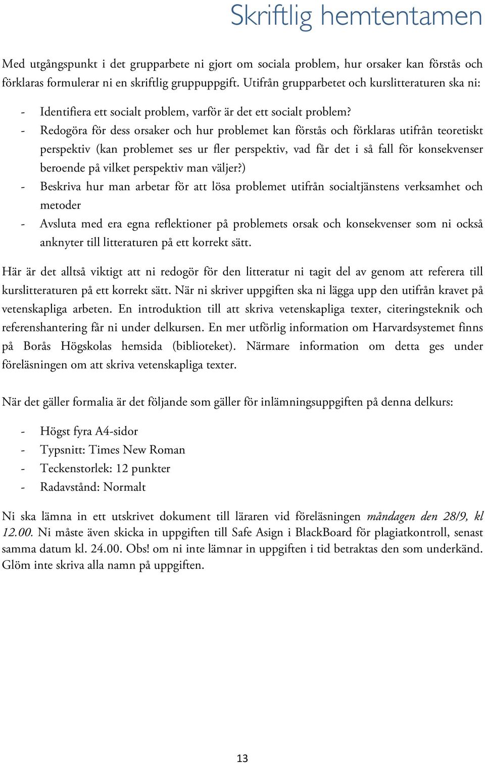 - Redogöra för dess orsaker och hur problemet kan förstås och förklaras utifrån teoretiskt perspektiv (kan problemet ses ur fler perspektiv, vad får det i så fall för konsekvenser beroende på vilket