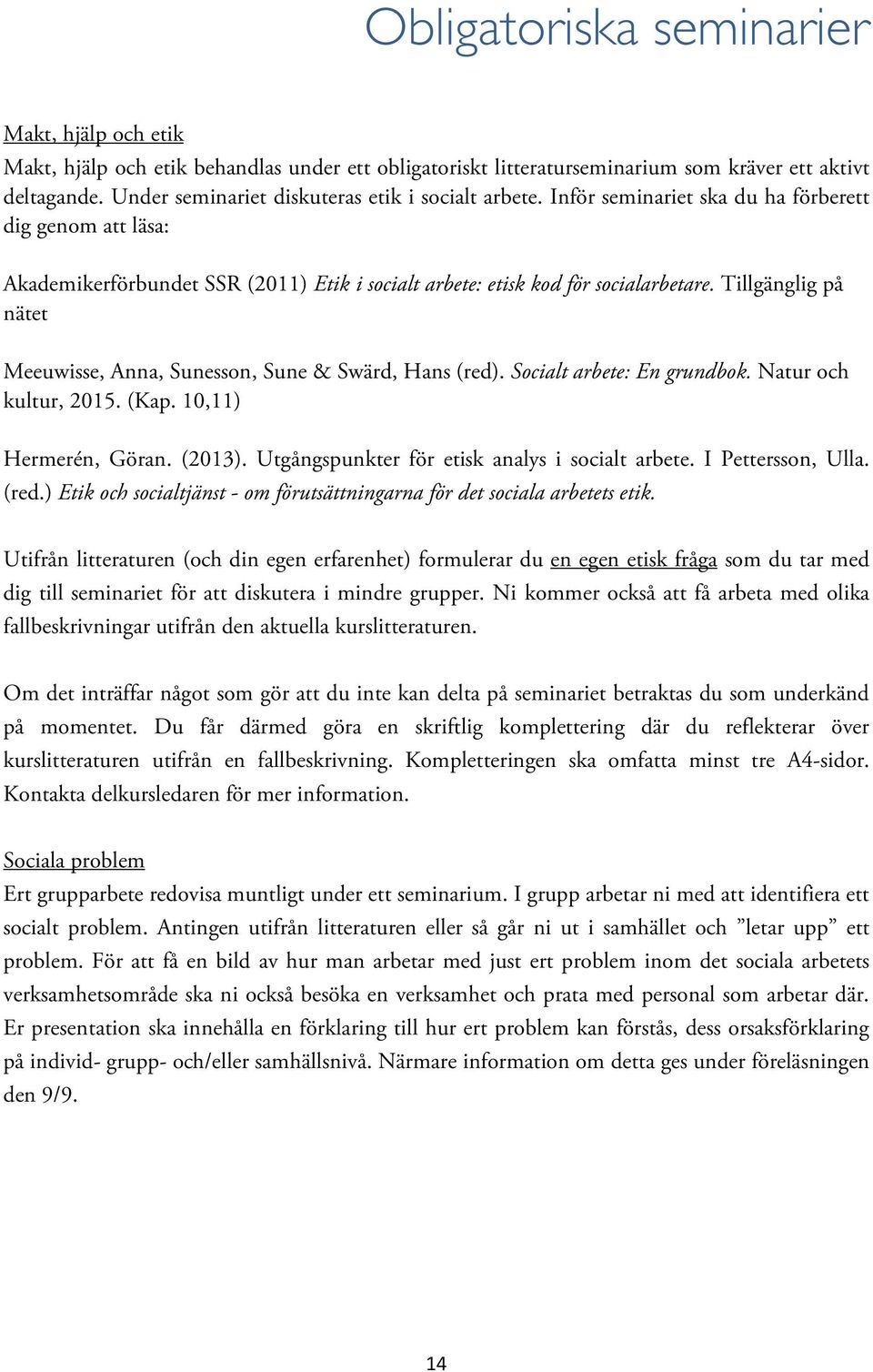 Tillgänglig på nätet Meeuwisse, Anna, Sunesson, Sune & Swärd, Hans (red). Socialt arbete: En grundbok. Natur och kultur, 2015. (Kap. 10,11) Hermerén, Göran. (2013).