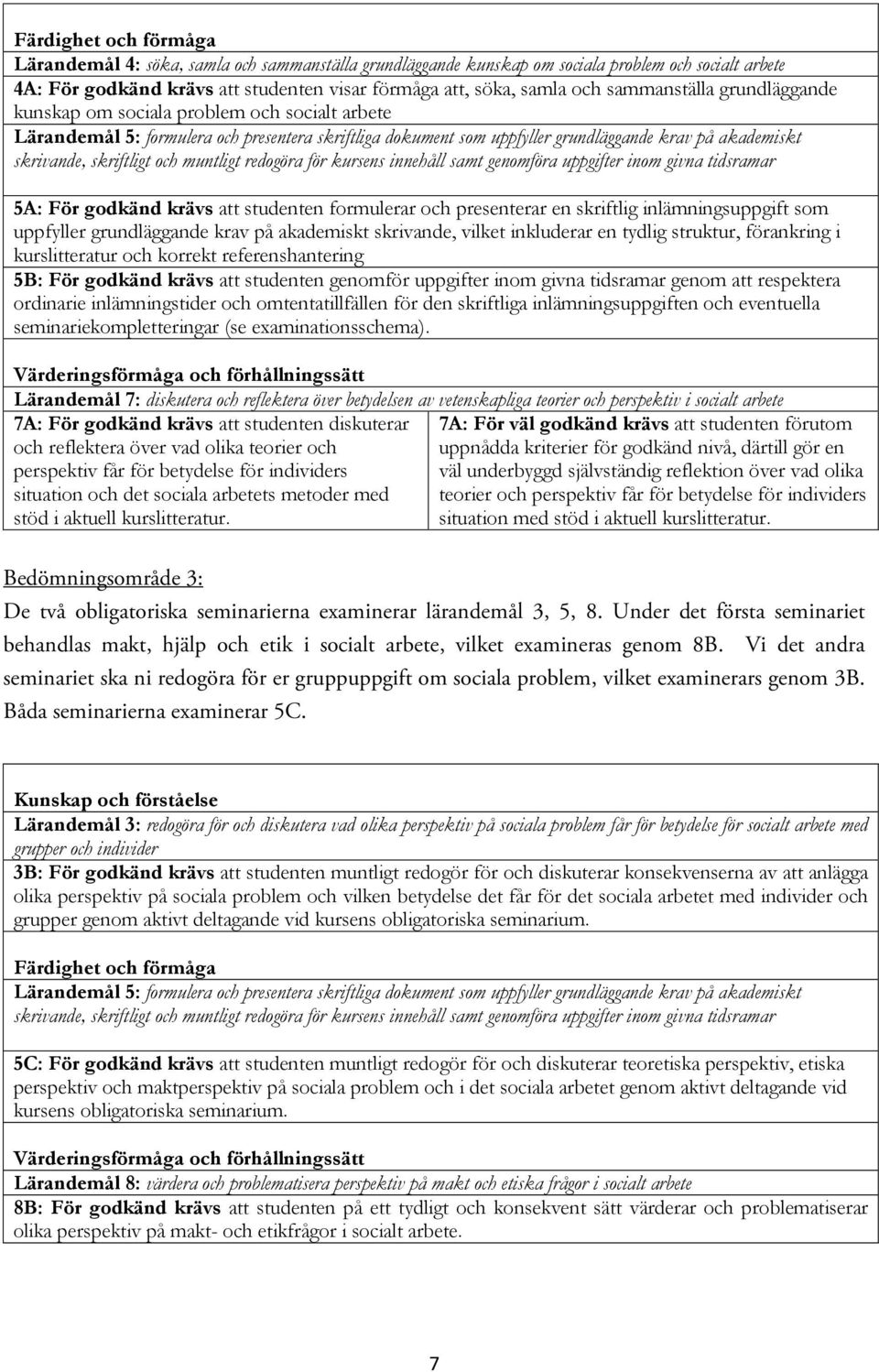 skriftligt och muntligt redogöra för kursens innehåll samt genomföra uppgifter inom givna tidsramar 5A: För godkänd krävs att studenten formulerar och presenterar en skriftlig inlämningsuppgift som