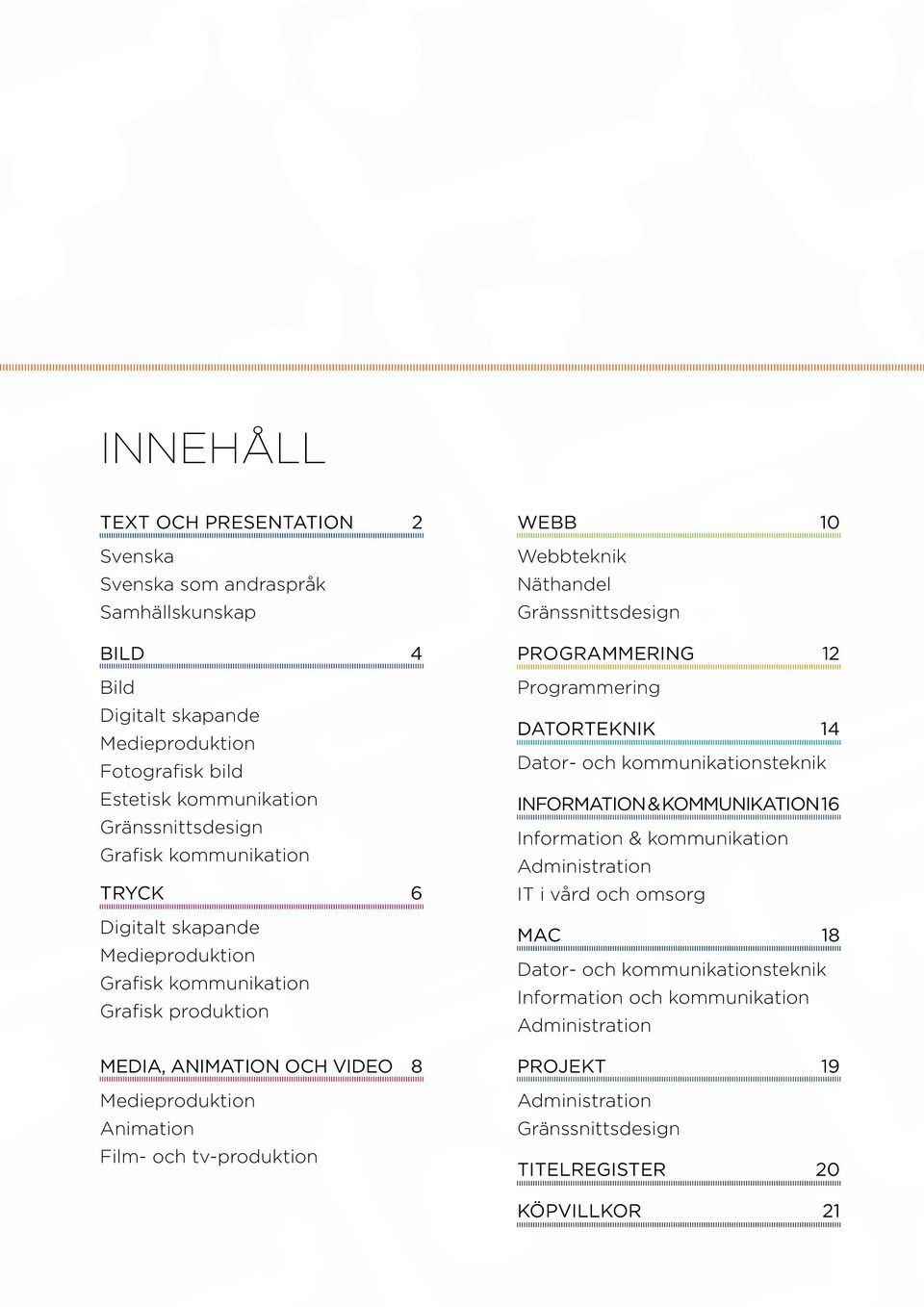 WEBB 10 Webbteknik Näthandel Gränssnittsdesign PROGRAMMERING 12 Programmering DATORTEKNIK 14 Dator- och kommunikationsteknik INFORMATION & KOMMUNIKATION 16 Information & kommunikation