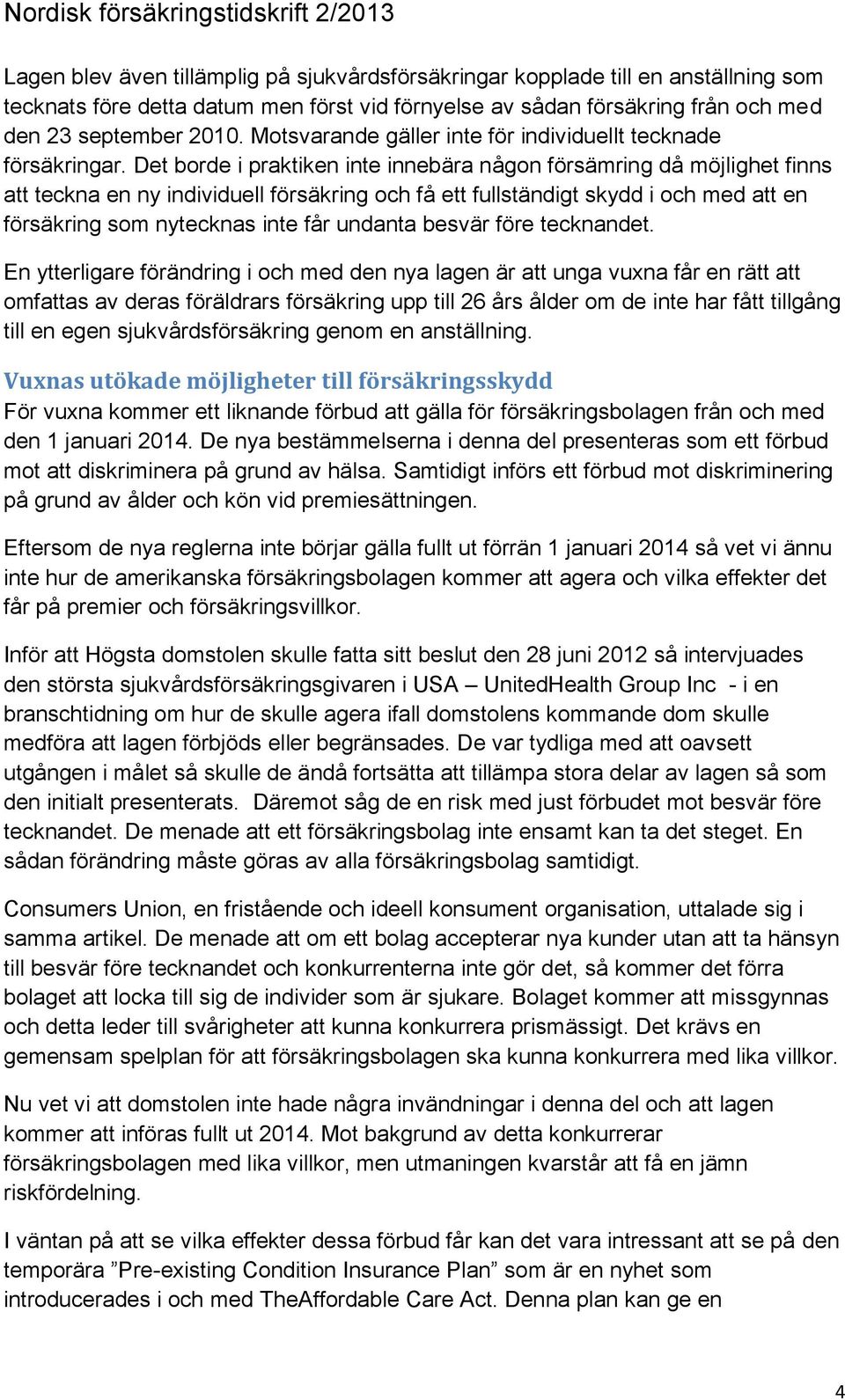 Det borde i praktiken inte innebära någon försämring då möjlighet finns att teckna en ny individuell försäkring och få ett fullständigt skydd i och med att en försäkring som nytecknas inte får