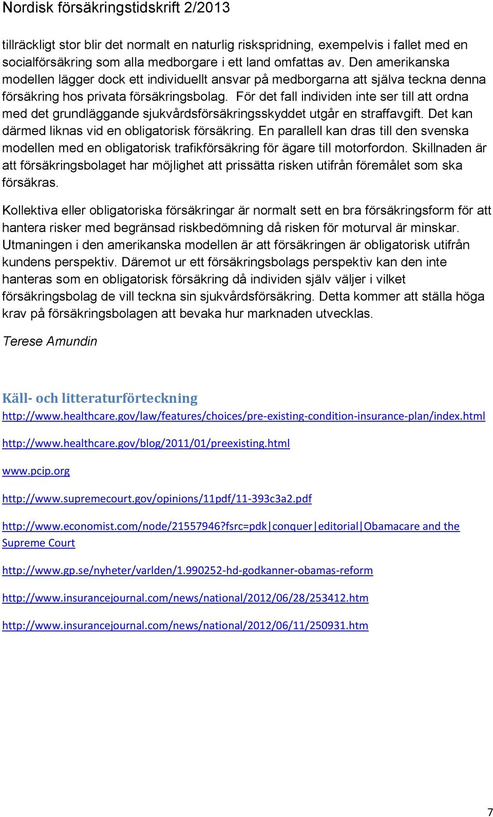 För det fall individen inte ser till att ordna med det grundläggande sjukvårdsförsäkringsskyddet utgår en straffavgift. Det kan därmed liknas vid en obligatorisk försäkring.