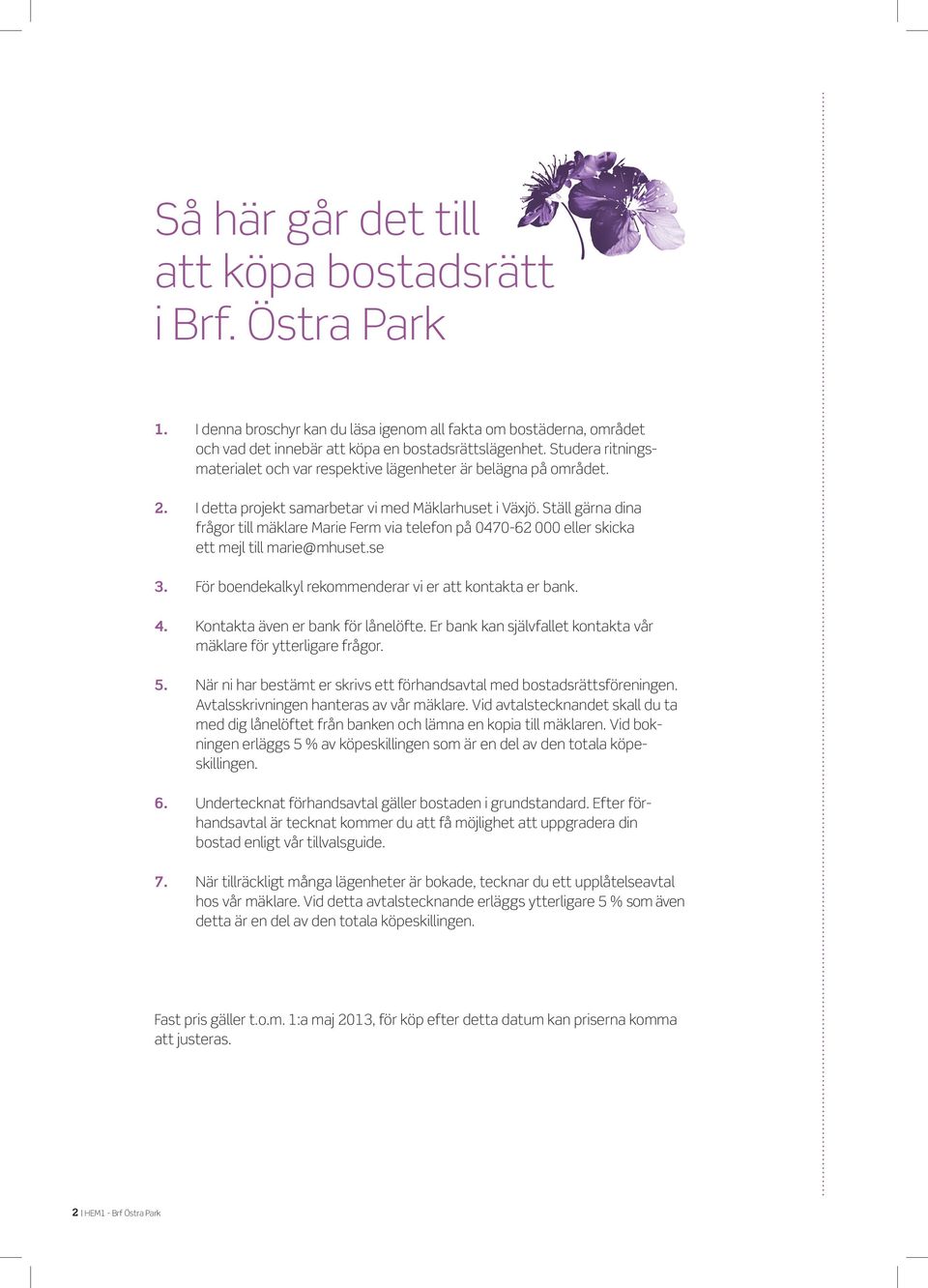 Ställ gärna dina frågor till mäklare Marie erm via telefon på 00-000 eller skicka ett mejl till marie@mhuset.se. ör boendekalkyl rekommenderar vi er att kontakta er bank.