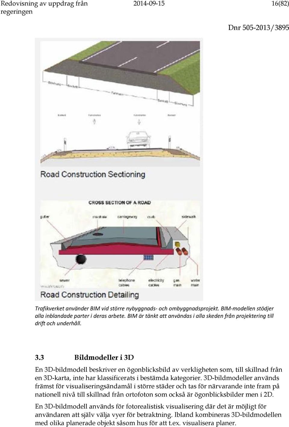 3 Bildmodeller i 3D En 3D-bildmodell beskriver en ögonblicksbild av verkligheten som, till skillnad från en 3D-karta, inte har klassificerats i bestämda kategorier.