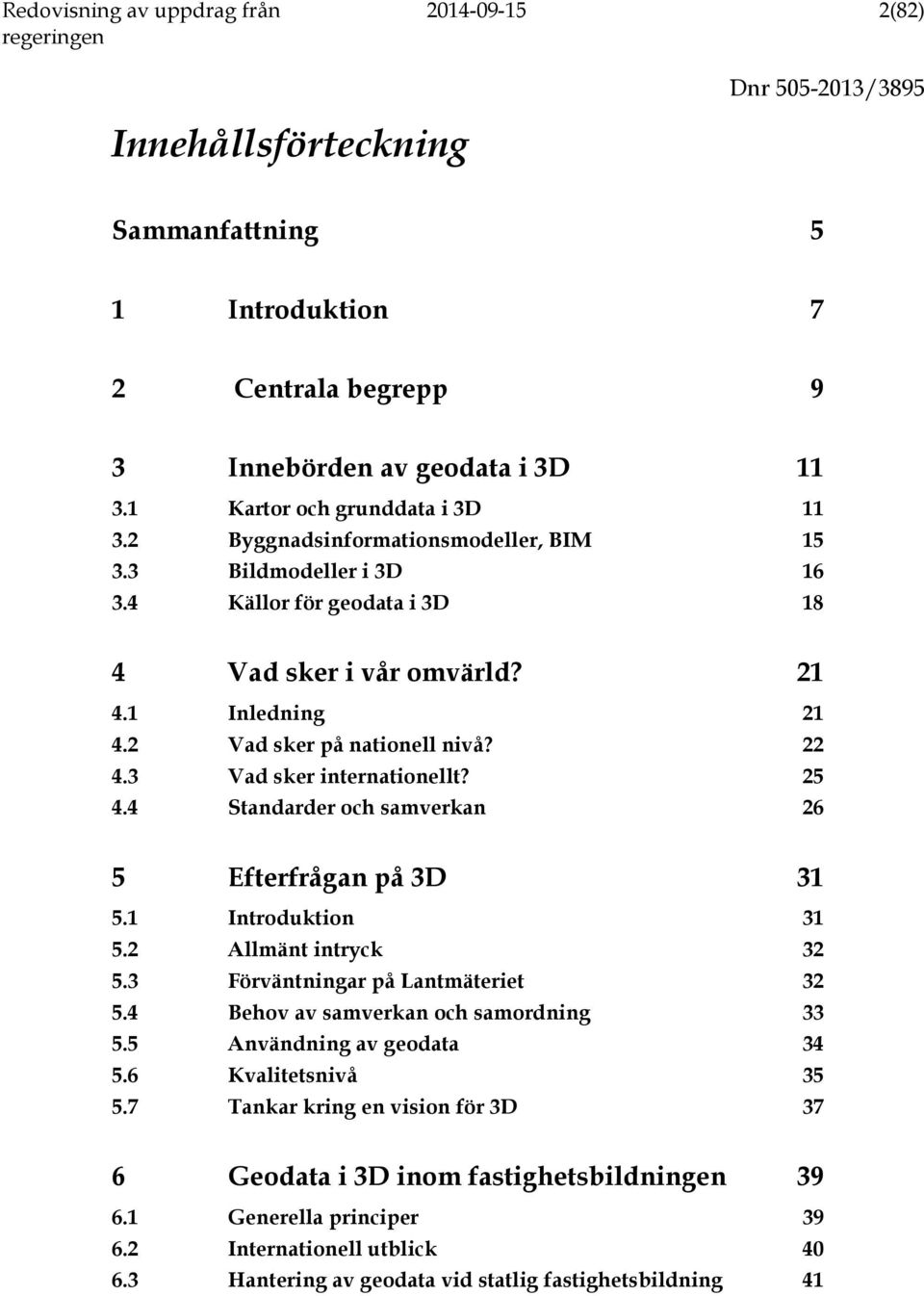 3 Vad sker internationellt? 25 4.4 Standarder och samverkan 26 5 Efterfrågan på 3D 31 5.1 Introduktion 31 5.2 Allmänt intryck 32 5.3 Förväntningar på Lantmäteriet 32 5.