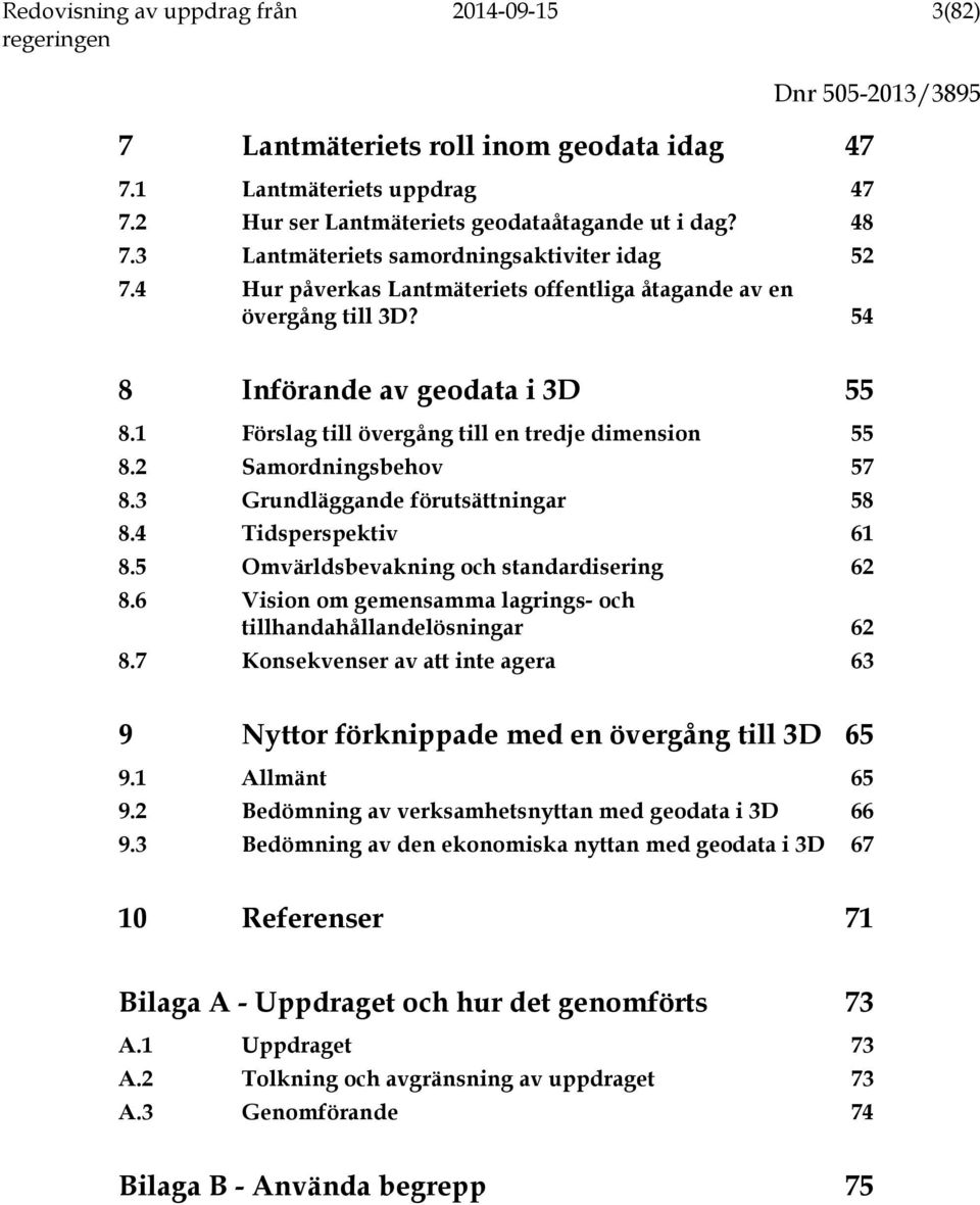 3 Grundläggande förutsättningar 58 8.4 Tidsperspektiv 61 8.5 Omvärldsbevakning och standardisering 62 8.6 Vision om gemensamma lagrings- och tillhandahållandelösningar 62 8.