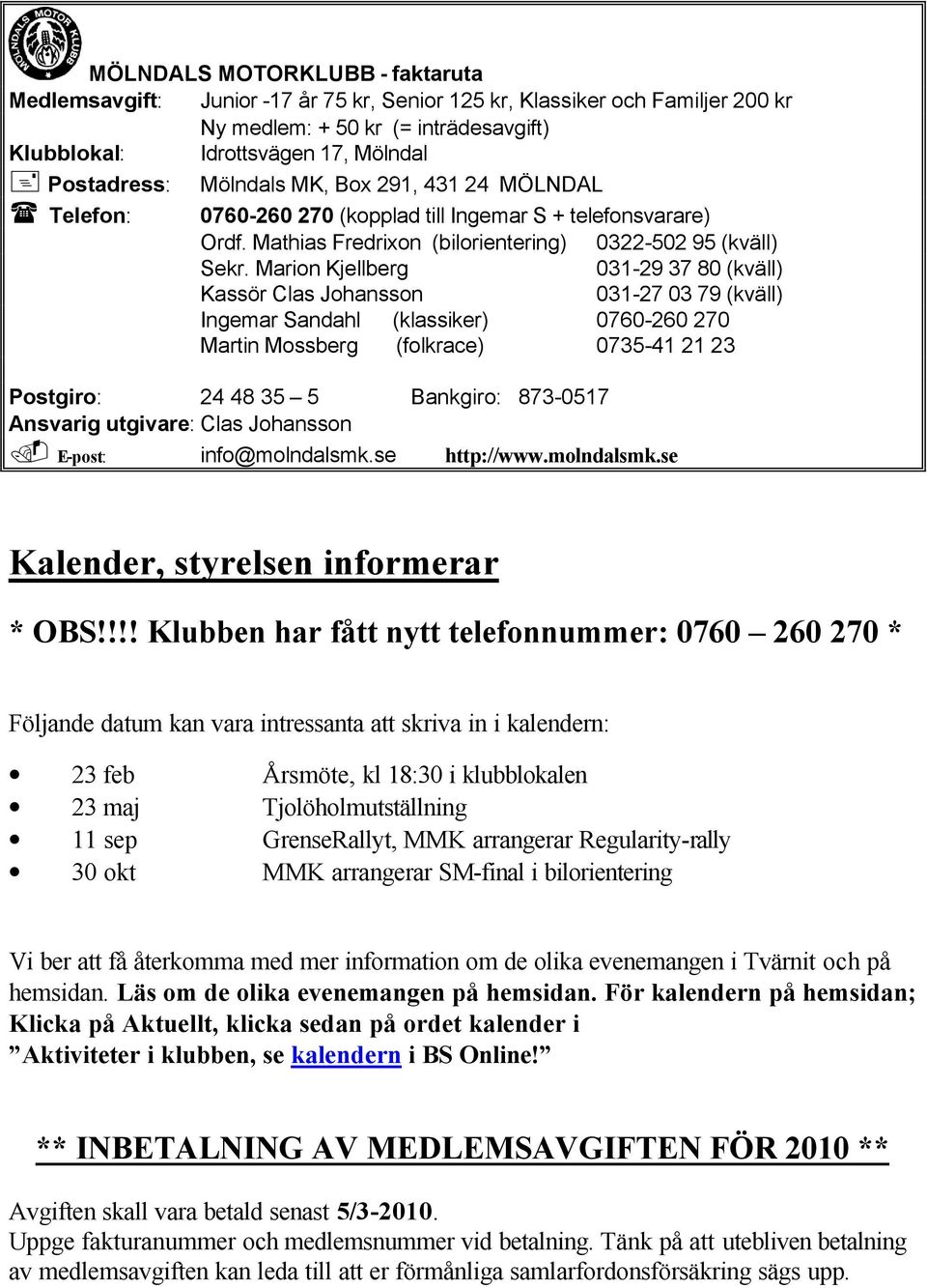 Marion Kjellberg 031-29 37 80 (kväll) Kassör Clas Johansson 031-27 03 79 (kväll) Ingemar Sandahl (klassiker) 0760-260 270 Martin Mossberg (folkrace) 0735-41 21 23 Postgiro: 24 48 35 5 Bankgiro: