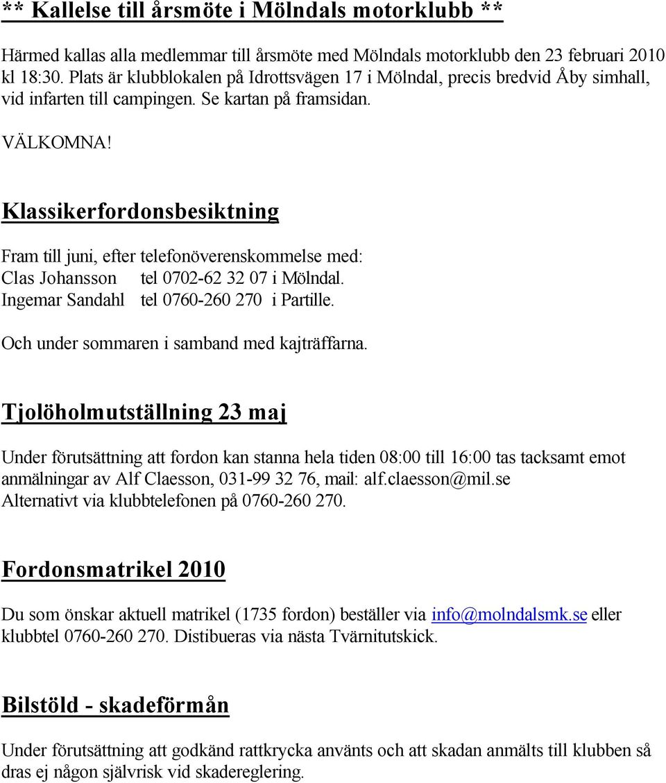 Klassikerfordonsbesiktning Fram till juni, efter telefonöverenskommelse med: Clas Johansson tel 0702-62 32 07 i Mölndal. Ingemar Sandahl tel 0760-260 270 i Partille.