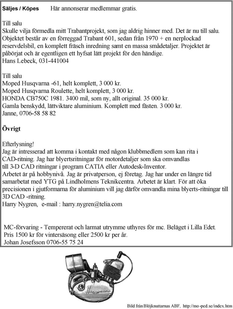 Projektet är påbörjat och är egentligen ett hyfsat lätt projekt för den händige. Hans Lebeck, 031-441004 Till salu Moped Husqvarna -61, helt komplett, 3 000 kr.