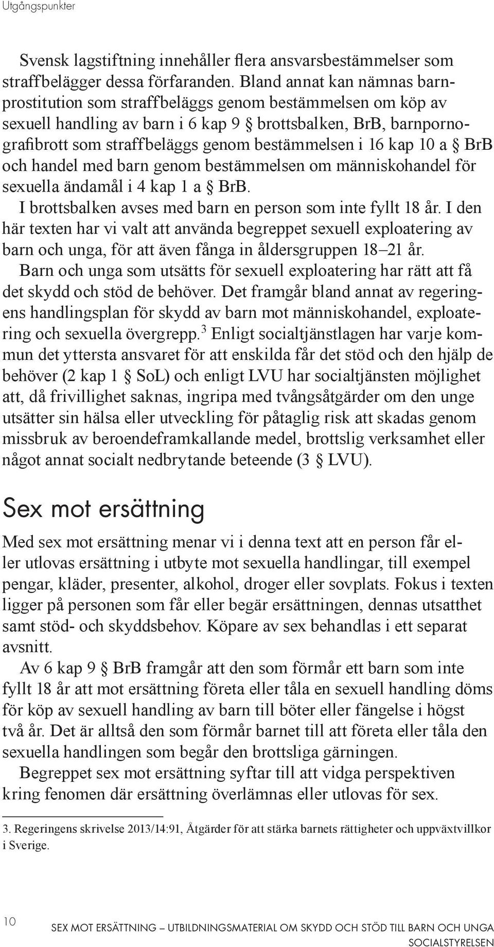 16 kap 10 a BrB och handel med barn genom bestämmelsen om människohandel för sexuella ändamål i 4 kap 1 a BrB. I brottsbalken avses med barn en person som inte fyllt 18 år.