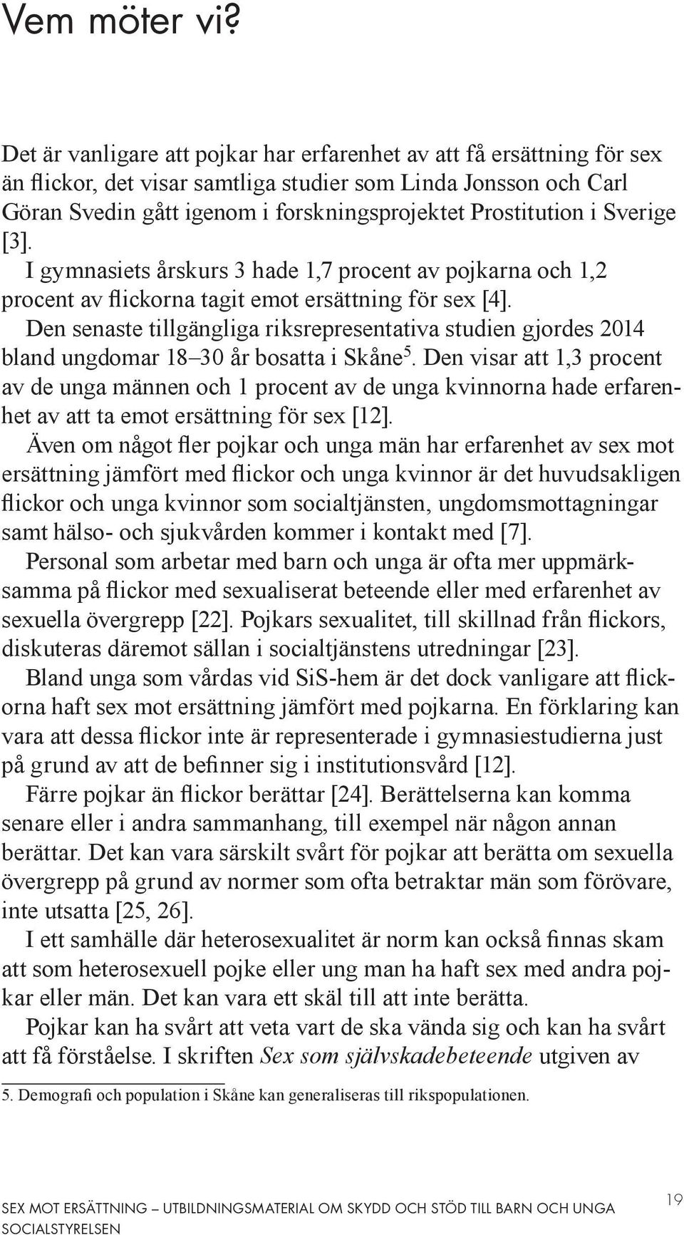 Sverige [3]. I gymnasiets årskurs 3 hade 1,7 procent av pojkarna och 1,2 procent av flickorna tagit emot ersättning för sex [4].