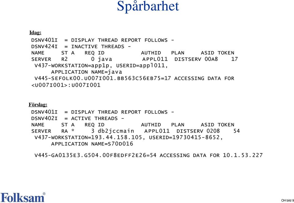 BB563C56EB75=17 ACCESSING DATA FOR <U007I001>:U007I001 Förslag: DSNV401I = DISPLAY THREAD REPORT FOLLOWS - DSNV402I = ACTIVE THREADS - NAME ST A REQ ID AUTHID