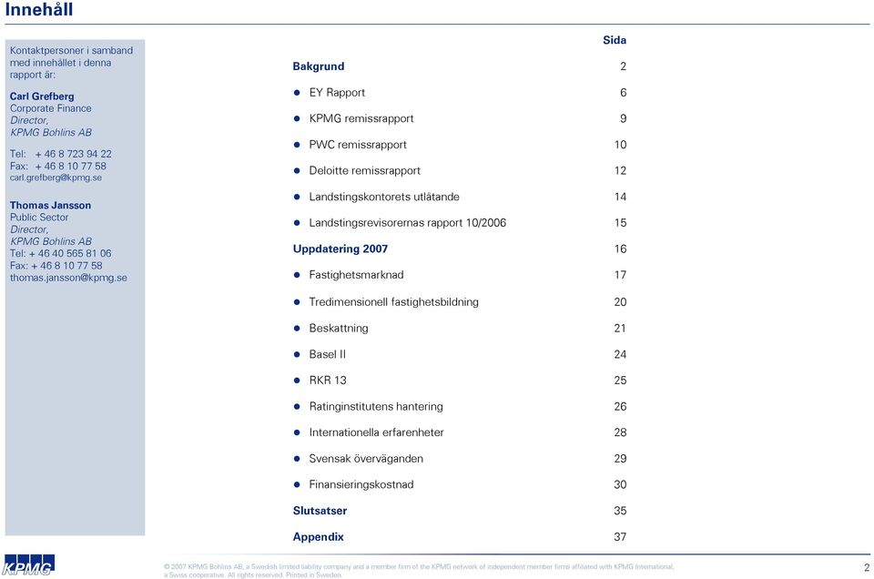 se Bakgrund EY Rapport KPMG remissrapport PWC remissrapport Deloitte remissrapport Landstingskontorets utlåtande Landstingsrevisorernas rapport 10/2006 Uppdatering 2007