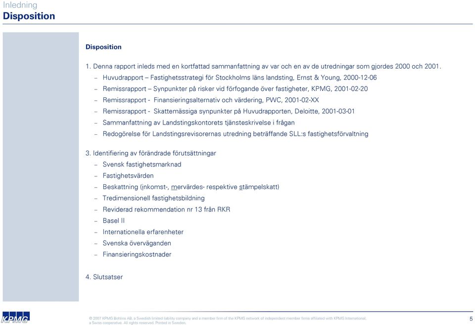 Finansieringsalternativ och värdering, PWC, 2001-02-XX Remissrapport - Skattemässiga synpunkter på Huvudrapporten, Deloitte, 2001-03-01 Sammanfattning av Landstingskontorets tjänsteskrivelse i frågan