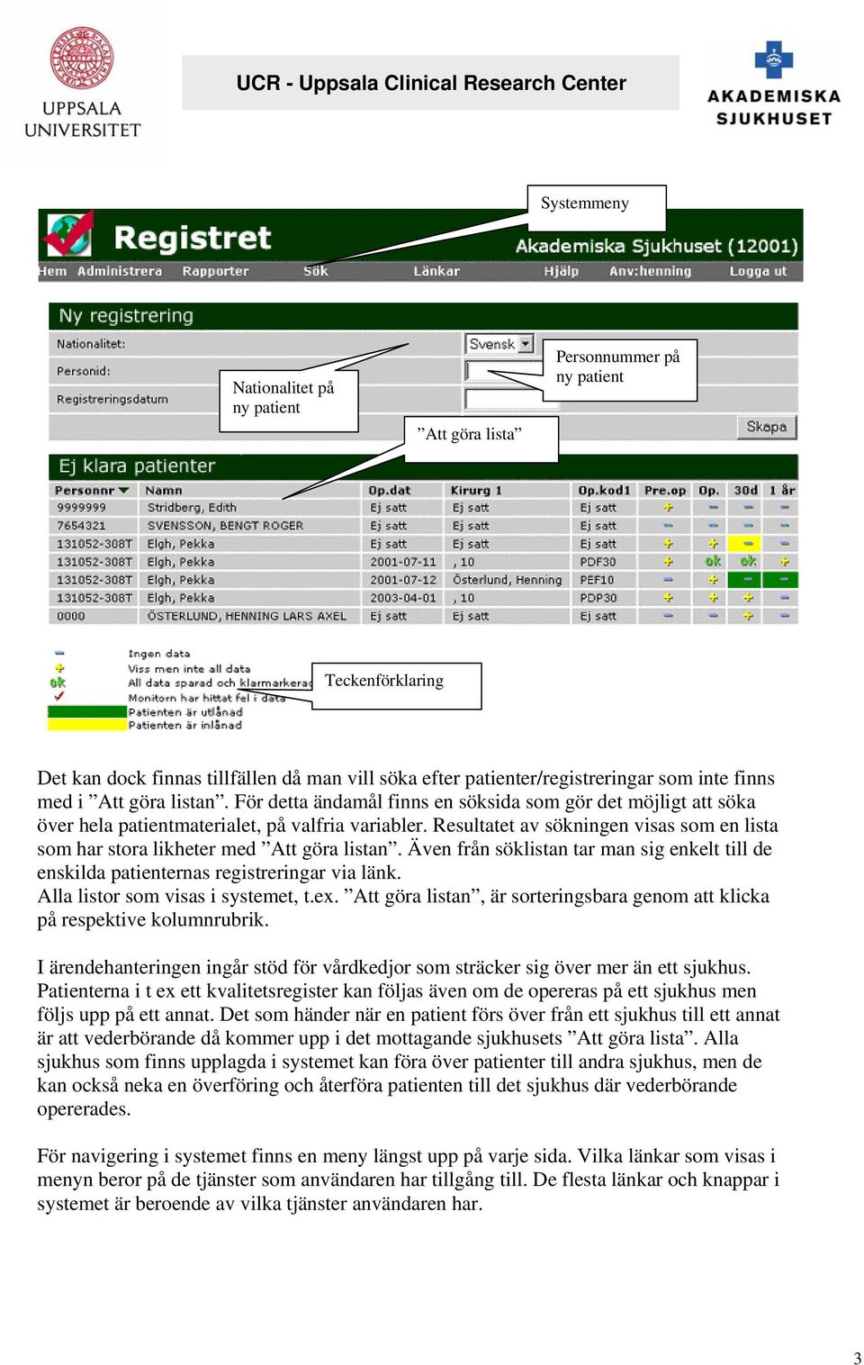 Resultatet av sökningen visas som en lista som har stora likheter med Att göra listan. Även från söklistan tar man sig enkelt till de enskilda patienternas registreringar via länk.