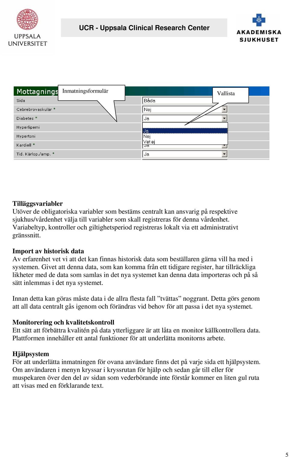 Import av historisk data Av erfarenhet vet vi att det kan finnas historisk data som beställaren gärna vill ha med i systemen.