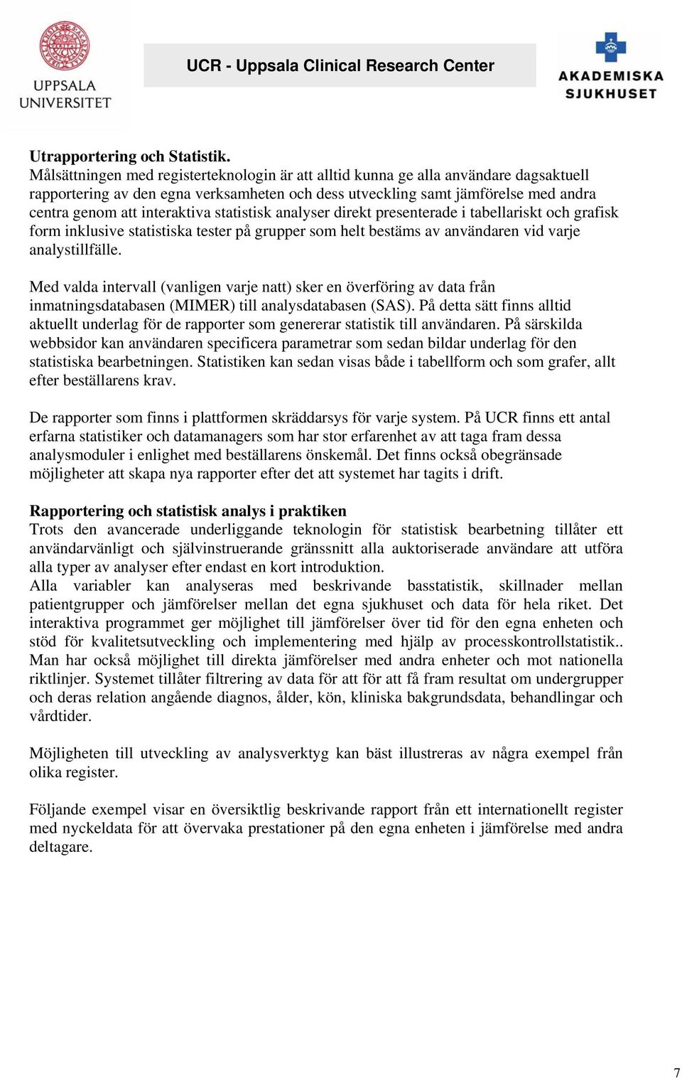 statistisk analyser direkt presenterade i tabellariskt och grafisk form inklusive statistiska tester på grupper som helt bestäms av användaren vid varje analystillfälle.