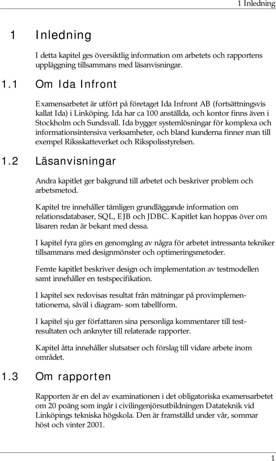 Ida bygger systemlösningar för komplexa och informationsintensiva verksamheter, och bland kunderna finner man till exempel Riksskatteverket och Rikspolisstyrelsen. 1.