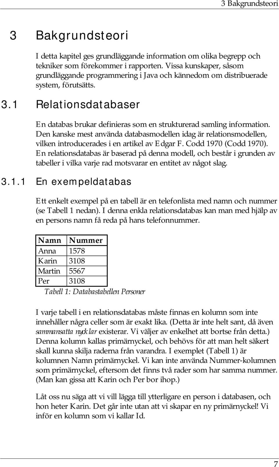 Den kanske mest använda databasmodellen idag är relationsmodellen, vilken introducerades i en artikel av Edgar F. Codd 1970 (Codd 1970).
