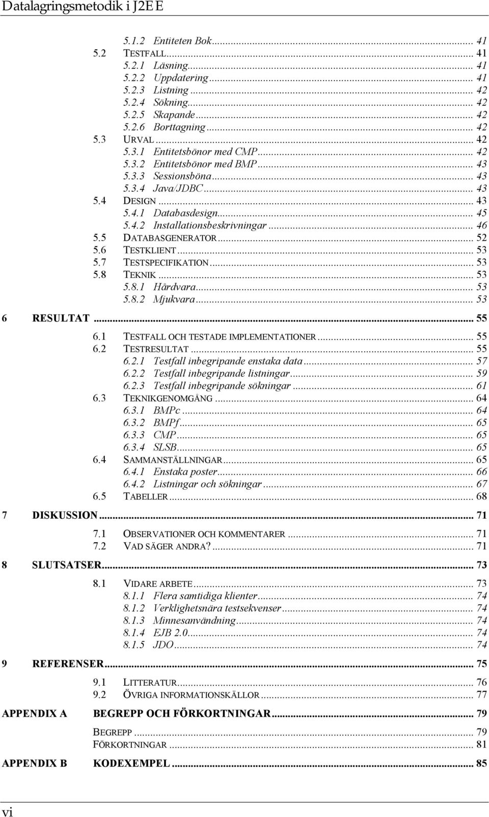 6 TESTKLIENT... 53 5.7 TESTSPECIFIKATION... 53 5.8 TEKNIK... 53 5.8.1 Hårdvara... 53 5.8.2 Mjukvara... 53 6 RESULTAT... 55 6.1 TESTFALL OCH TESTADE IMPLEMENTATIONER... 55 6.2 TESTRESULTAT... 55 6.2.1 Testfall inbegripande enstaka data.