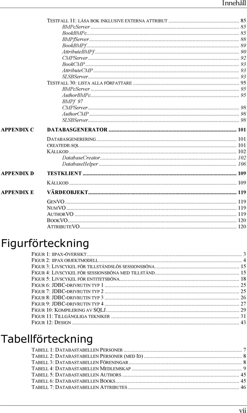 .. 101 DATABASGENERERING... 101 CREATEDB.SQL... 101 KÄLLKOD... 102 DatabaseCreator... 102 DatabaseHelper... 106 APPENDIX D TESTKLIENT... 109 KÄLLKOD... 109 APPENDIX E VÄRDEOBJEKT.