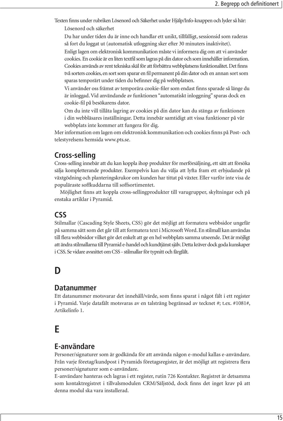 Enligt lagen om elektronisk kommunikation måste vi informera dig om att vi använder cookies. En cookie är en liten textfil som lagras på din dator och som innehåller information.