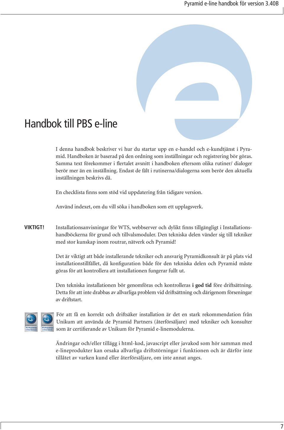 Endast de fält i rutinerna/dialogerna som berör den aktuella inställningen beskrivs då. En checklista finns som stöd vid uppdatering från tidigare version.