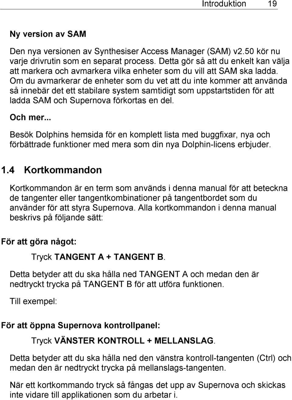 Om du avmarkerar de enheter som du vet att du inte kommer att använda så innebär det ett stabilare system samtidigt som uppstartstiden för att ladda SAM och Supernova förkortas en del. Och mer.