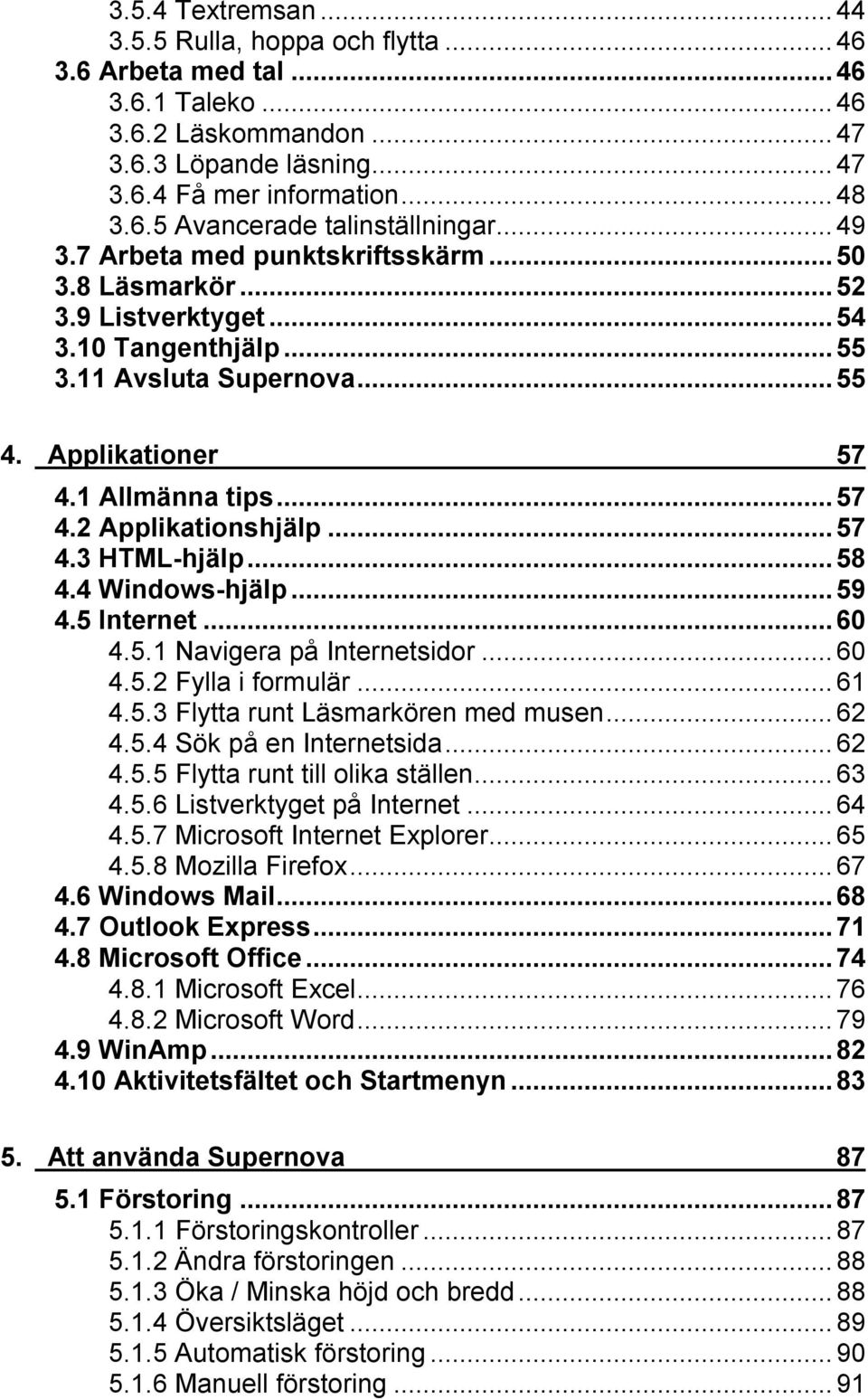 ..57 4.3 HTML-hjälp...58 4.4 Windows-hjälp...59 4.5 Internet...60 4.5.1 Navigera på Internetsidor...60 4.5.2 Fylla i formulär...61 4.5.3 Flytta runt Läsmarkören med musen...62 4.5.4 Sök på en Internetsida.