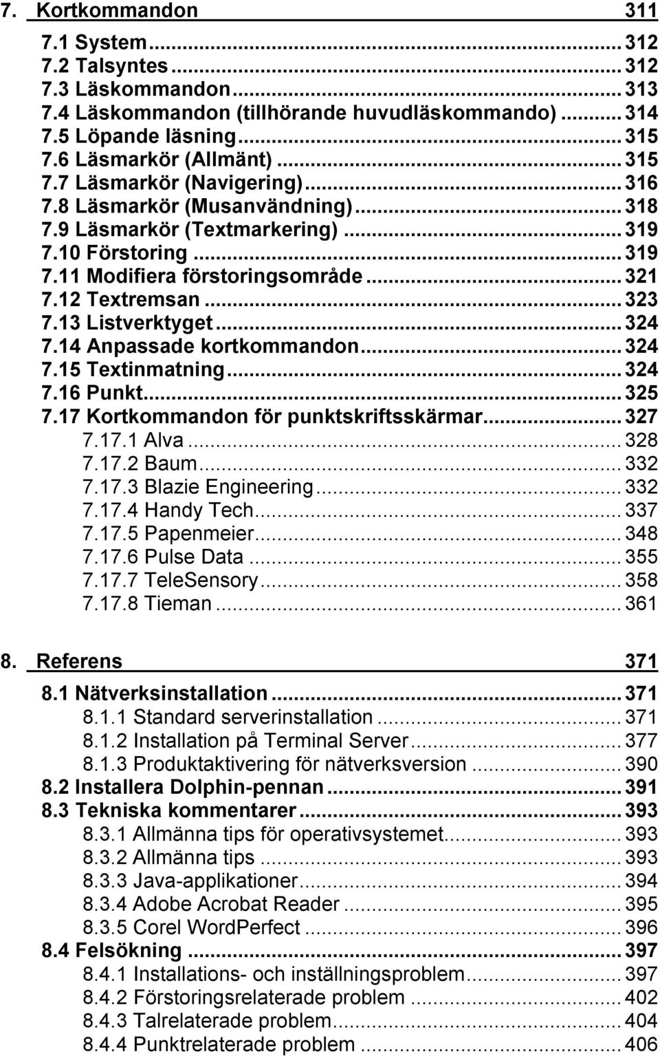 14 Anpassade kortkommandon...324 7.15 Textinmatning...324 7.16 Punkt...325 7.17 Kortkommandon för punktskriftsskärmar...327 7.17.1 Alva...328 7.17.2 Baum...332 7.17.3 Blazie Engineering...332 7.17.4 Handy Tech.