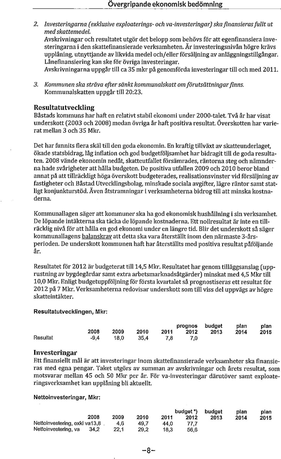 Är investeringsnivån högre krävs upplåning, utnyttjande av likvida medel och/eller försäljning av anläggningstillgångar. Lånefinansieringkan skeför övriga investeringar.