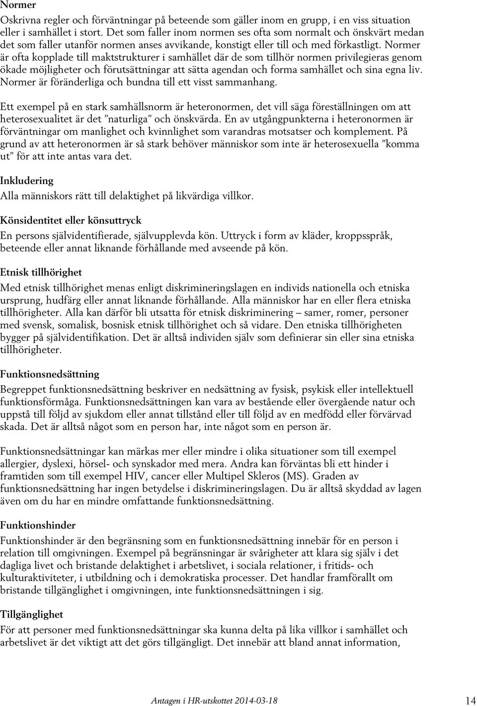 Normer är ofta kopplade till maktstrukturer i samhället där de som tillhör normen privilegieras genom ökade möjligheter och förutsättningar att sätta agendan och forma samhället och sina egna liv.