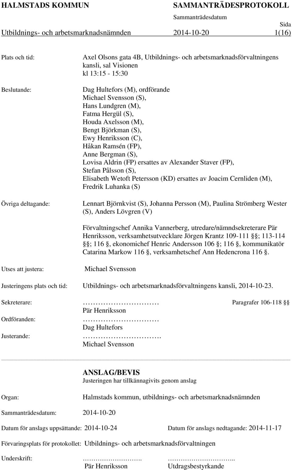 (FP) ersattes av Alexander Staver (FP), Stefan Pålsson (S), Elisabeth Wetoft Petersson (KD) ersattes av Joacim Cernliden (M), Fredrik Luhanka (S) Lennart Björnkvist (S), Johanna Persson (M), Paulina