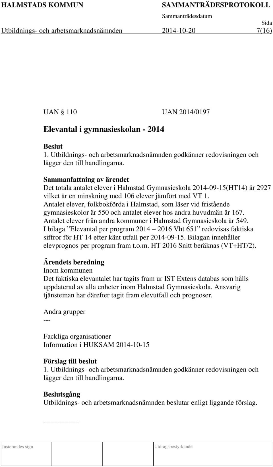 Sammanfattning av ärendet Det totala antalet elever i Halmstad Gymnasieskola 2014-09-15(HT14) är 2927 vilket är en minskning med 106 elever jämfört med VT 1.