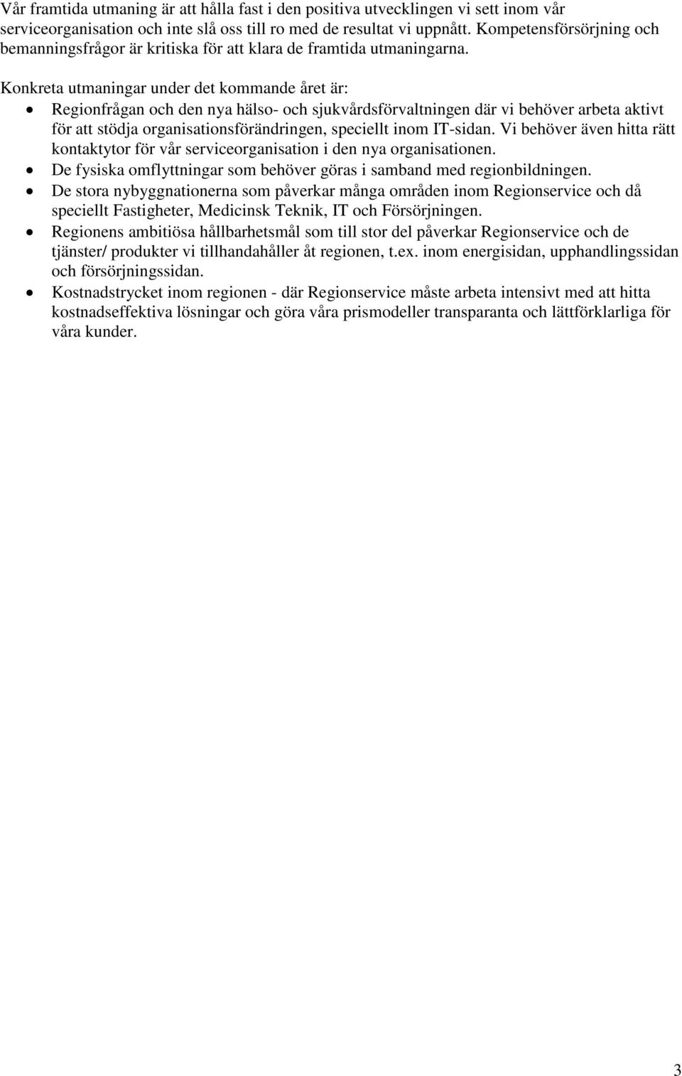 Konkreta utmaningar under det kommande året är: Regionfrågan och den nya hälso- och sjukvårdsförvaltningen där vi behöver arbeta aktivt för att stödja organisationsförändringen, speciellt inom