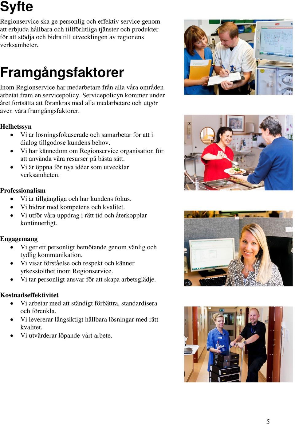 Servicepolicyn kommer under året fortsätta att förankras med alla medarbetare och utgör även våra framgångsfaktorer.