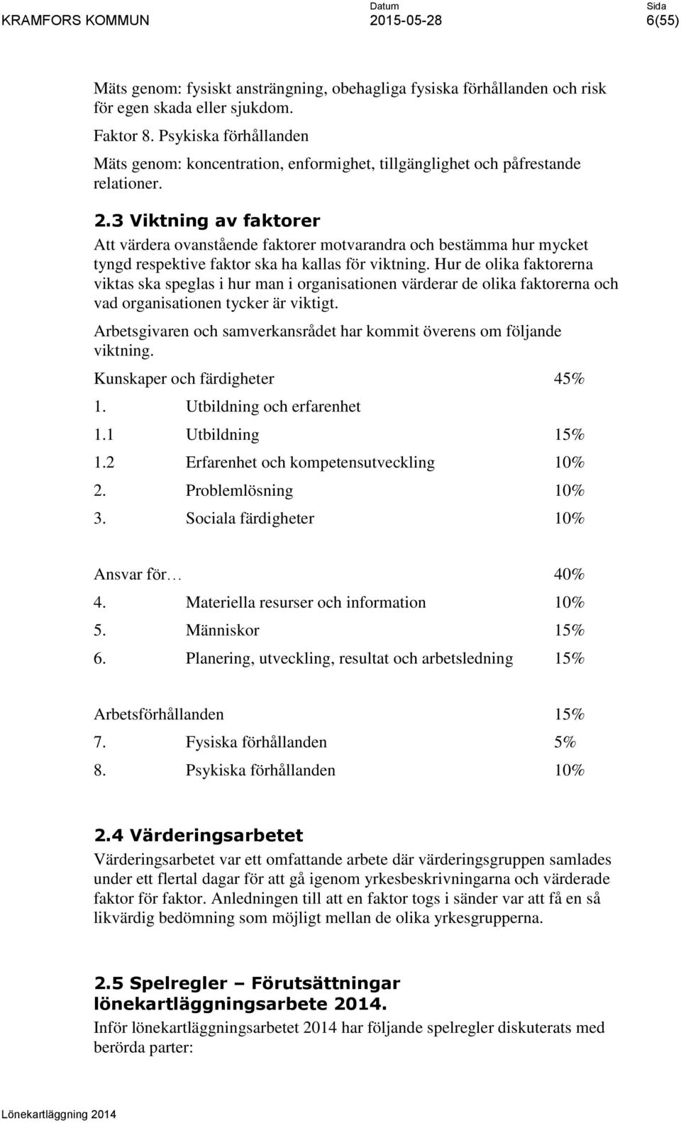 3 Viktning av faktorer Att värdera ovanstående faktorer motvarandra och bestämma hur mycket tyngd respektive faktor ska ha kallas för viktning.