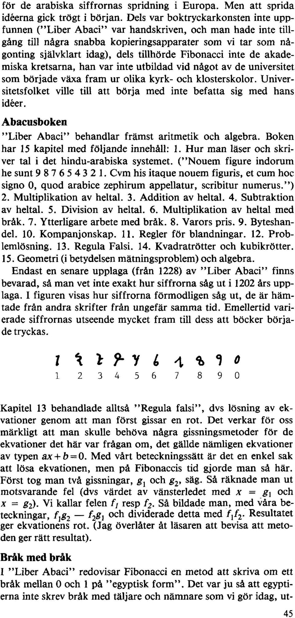 Fibonacci inte de akademiska kretsarna, han var inte utbildad vid något av de universitet som började växa fram ur olika kyrk- och klosterskolor.