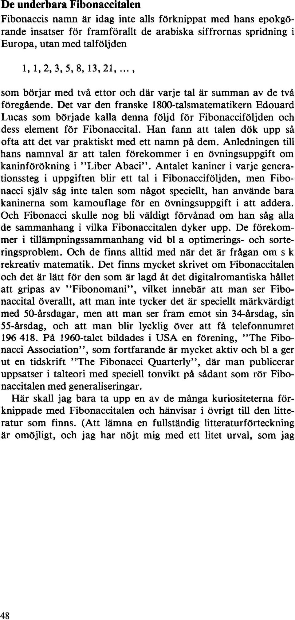 Det var den franske 1800-talsmatematikern Edouard Lucas som började kalla denna följd för Fibonacciföljden och dess element för Fibonaccital.