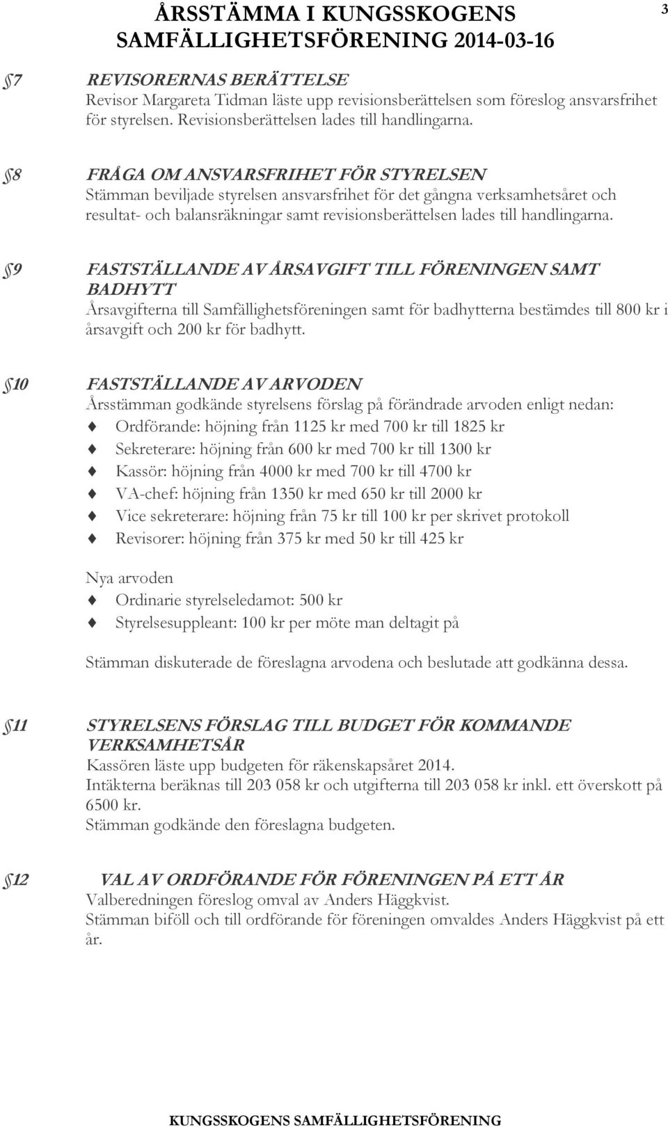 9 FASTSTÄLLANDE AV ÅRSAVGIFT TILL FÖRENINGEN SAMT BADHYTT Årsavgifterna till Samfällighetsföreningen samt för badhytterna bestämdes till 800 kr i årsavgift och 200 kr för badhytt.