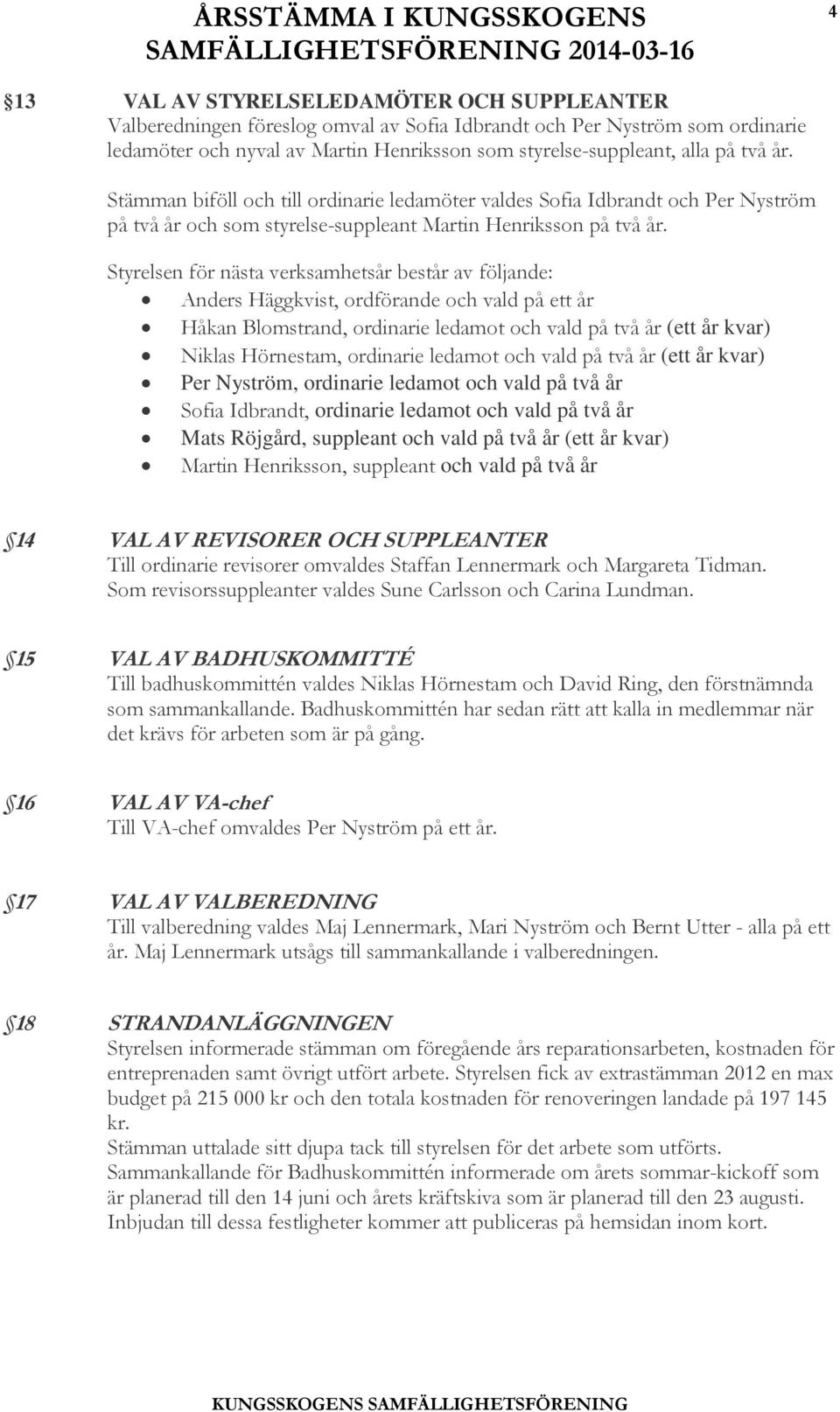 Styrelsen för nästa verksamhetsår består av följande: Anders Häggkvist, ordförande och vald på ett år Håkan Blomstrand, ordinarie ledamot och vald på två år (ett år kvar) Niklas Hörnestam, ordinarie