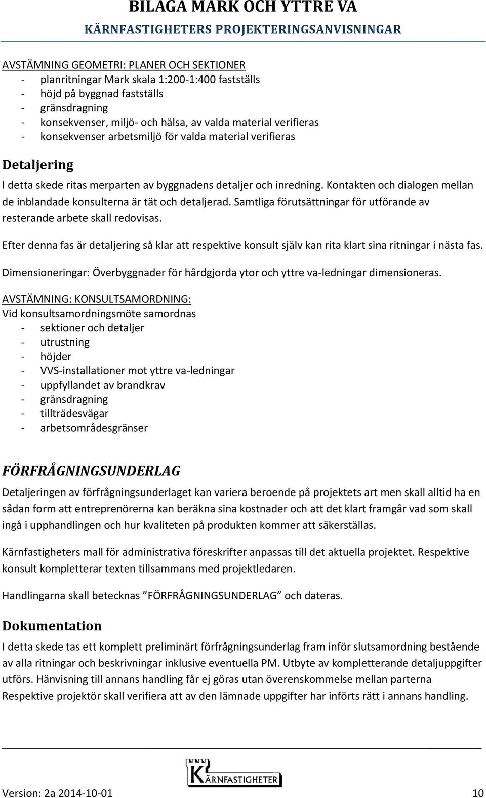 Kontakten och dialogen mellan de inblandade konsulterna är tät och detaljerad. Samtliga förutsättningar för utförande av resterande arbete skall redovisas.