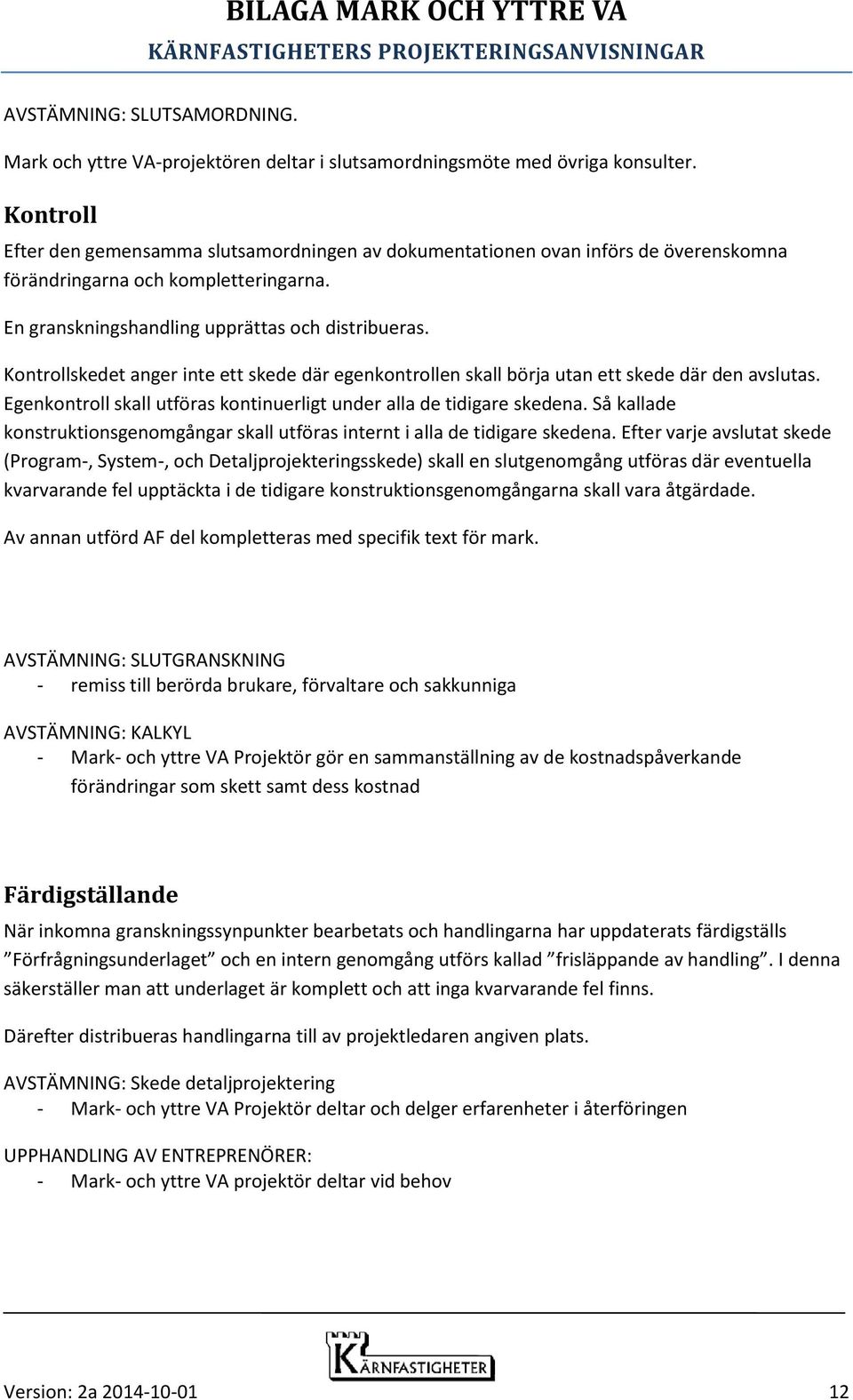 Kontrollskedet anger inte ett skede där egenkontrollen skall börja utan ett skede där den avslutas. Egenkontroll skall utföras kontinuerligt under alla de tidigare skedena.